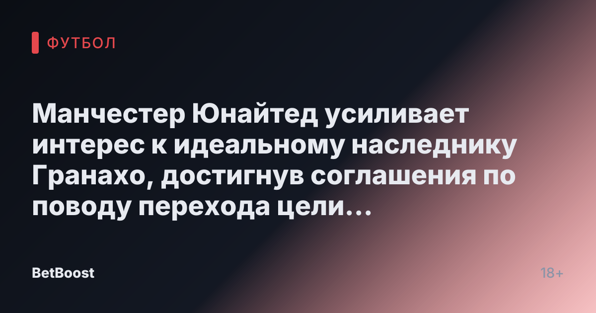 Манчестер Юнайтед усиливает интерес к идеальному наследнику Гранахо, достигнув соглашения по поводу перехода цели Тоттенхэма.