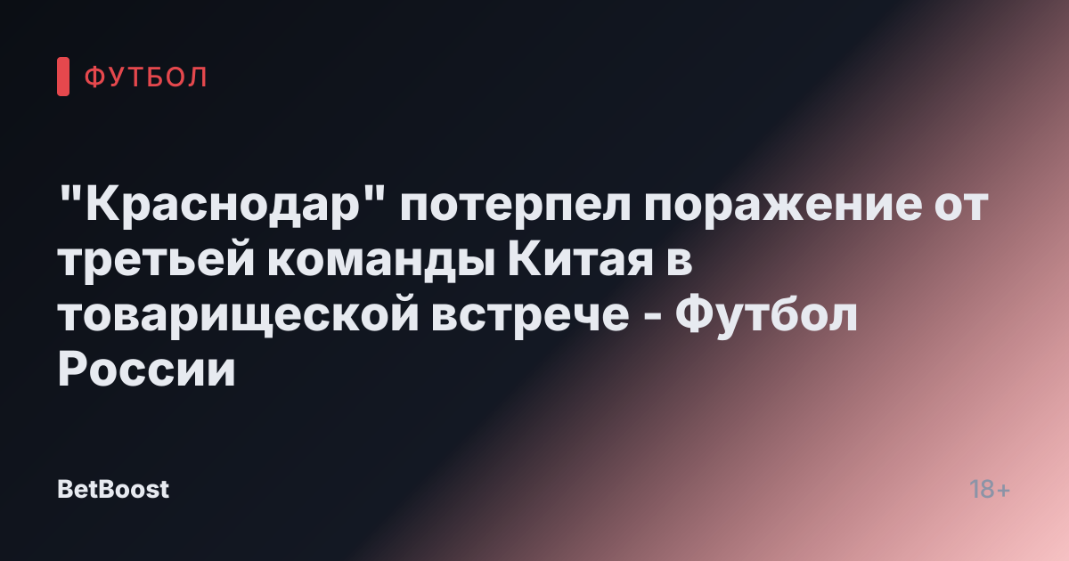 "Краснодар" потерпел поражение от третьей команды Китая в товарищеской встрече - Футбол России
