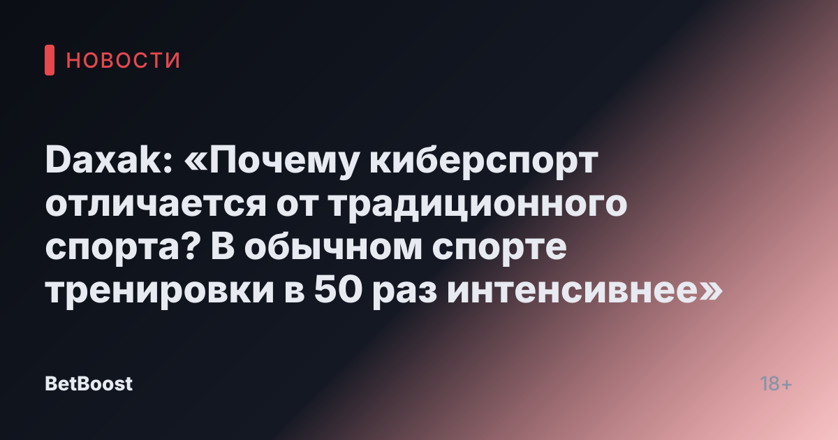 Daxak: «Почему киберспорт отличается от традиционного спорта? В обычном спорте тренировки в 50 раз интенсивнее»