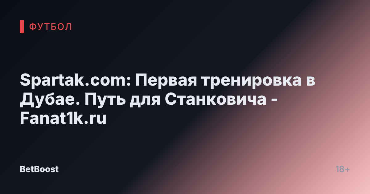 Spartak.com: Первая тренировка в Дубае. Путь для Станковича - Fanat1k.ru