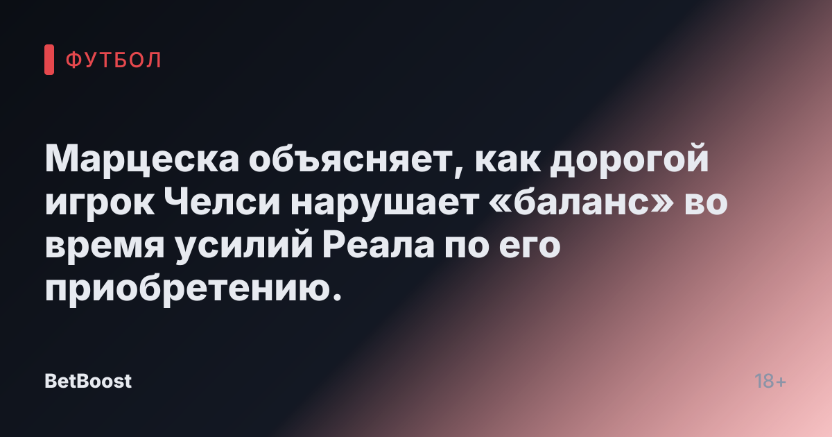 Марцеска объясняет, как дорогой игрок Челси нарушает «баланс» во время усилий Реала по его приобретению.