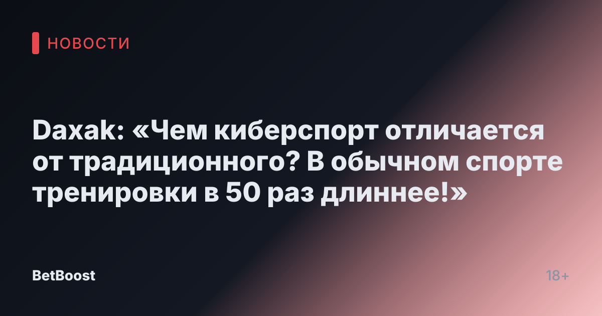 Daxak: «Чем киберспорт отличается от традиционного? В обычном спорте тренировки в 50 раз длиннее!»