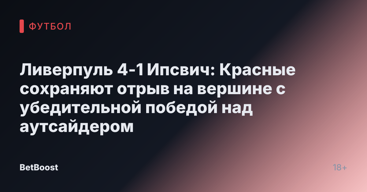 Ливерпуль 4-1 Ипсвич: Красные сохраняют отрыв на вершине с убедительной победой над аутсайдером