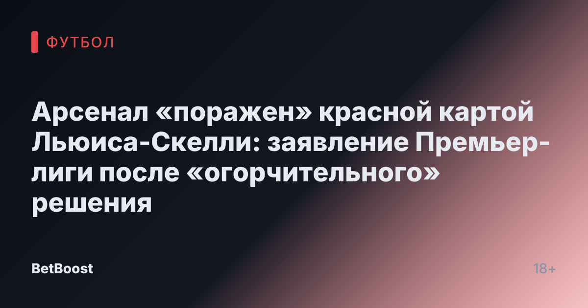 Арсенал «поражен» красной картой Льюиса-Скелли: заявление Премьер-лиги после «огорчительного» решения