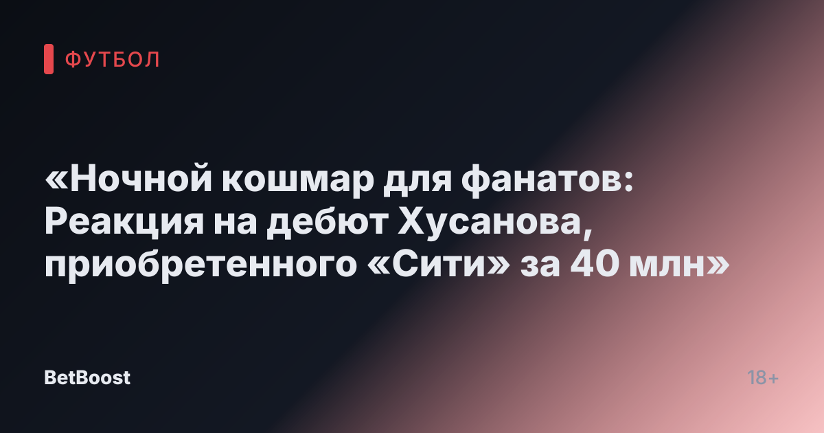 «Ночной кошмар для фанатов: Реакция на дебют Хусанова, приобретенного «Сити» за 40 млн»