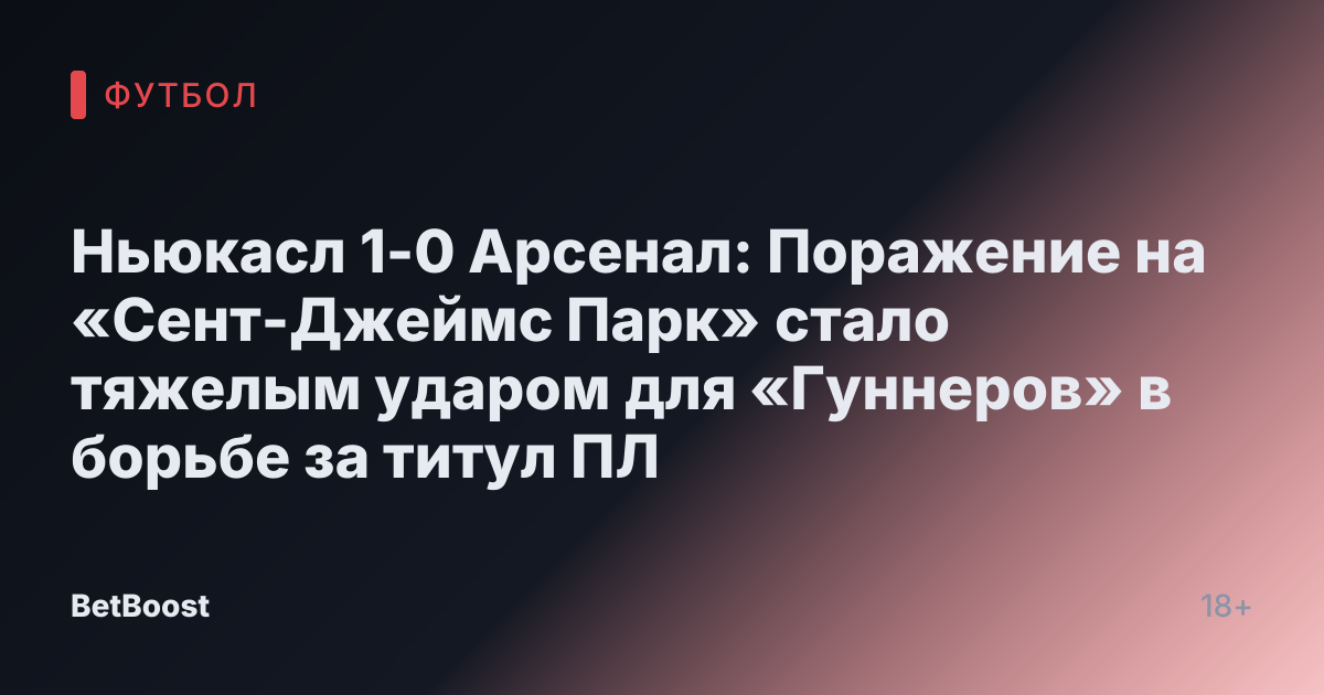 Ньюкасл 1-0 Арсенал: Поражение на «Сент-Джеймс Парк» стало тяжелым ударом для «Гуннеров» в борьбе за титул ПЛ