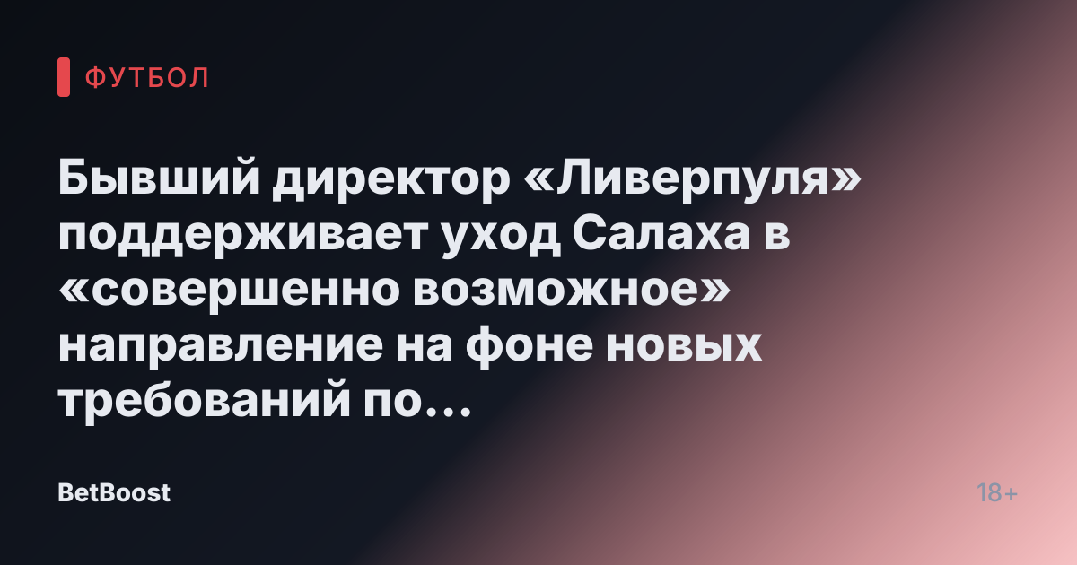 Бывший директор «Ливерпуля» поддерживает уход Салаха в «совершенно возможное» направление на фоне новых требований по контракту.