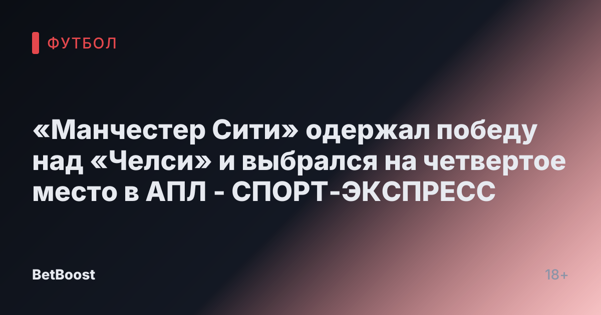 «Манчестер Сити» одержал победу над «Челси» и выбрался на четвертое место в АПЛ - СПОРТ-ЭКСПРЕСС
