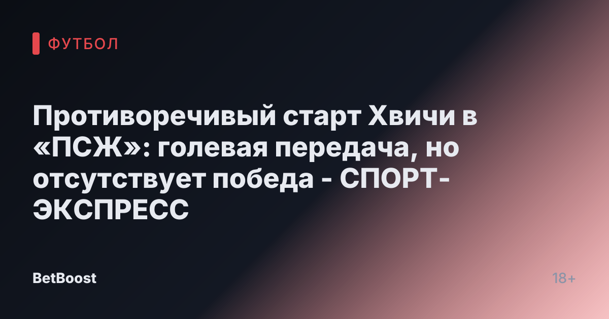 Противоречивый старт Хвичи в «ПСЖ»: голевая передача, но отсутствует победа - СПОРТ-ЭКСПРЕСС