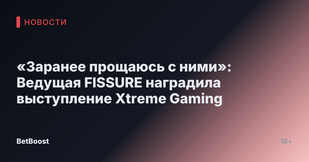 «Заранее прощаюсь с ними»: Ведущая FISSURE наградила выступление Xtreme Gaming