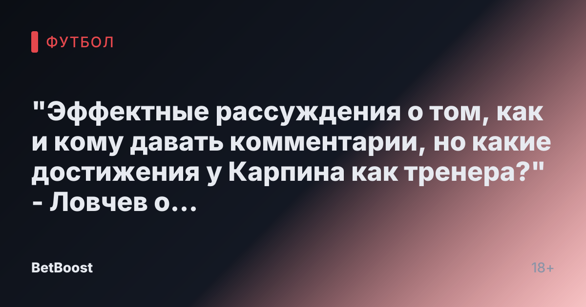 "Эффектные рассуждения о том, как и кому давать комментарии, но какие достижения у Карпина как тренера?" - Ловчев о Карпине - Футбол России