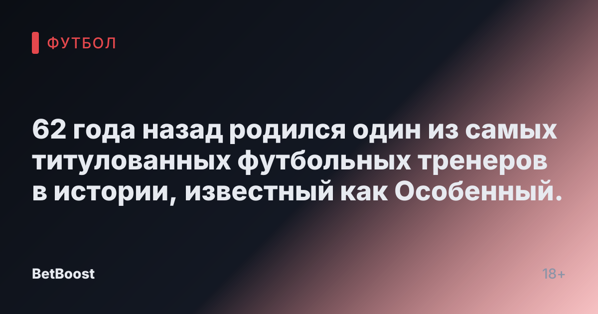 62 года назад родился один из самых титулованных футбольных тренеров в истории, известный как Особенный.