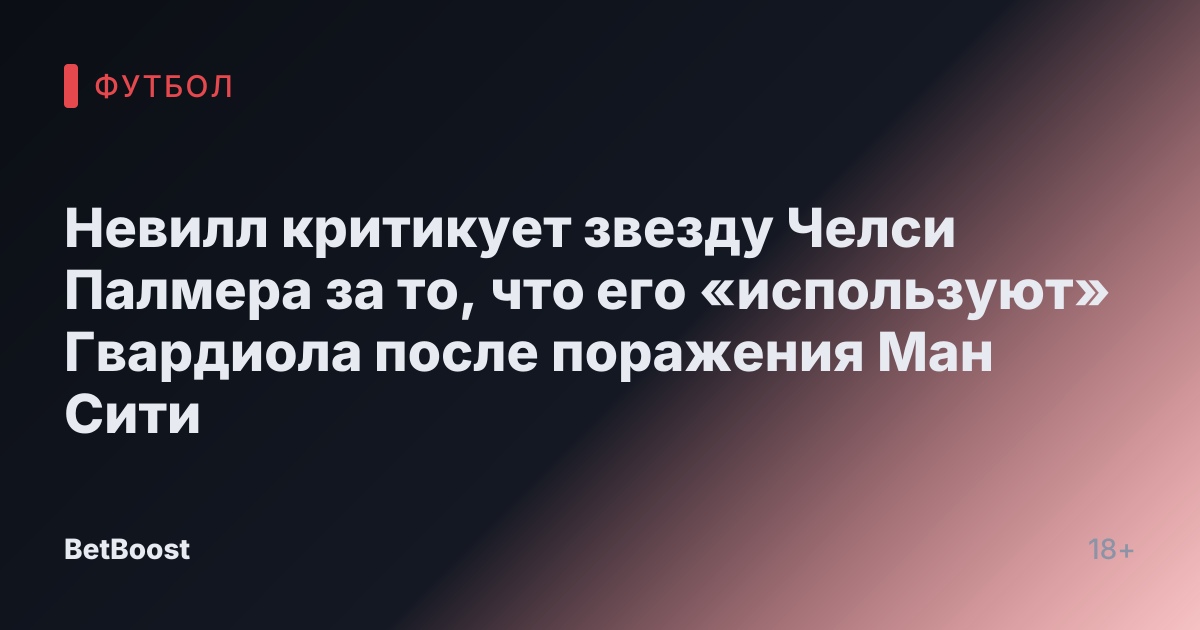 Невилл критикует звезду Челси Палмера за то, что его «используют» Гвардиола после поражения Ман Сити