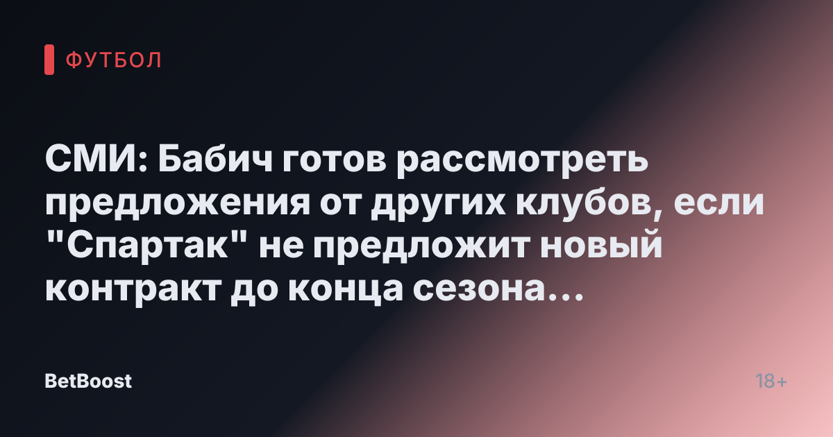 СМИ: Бабич готов рассмотреть предложения от других клубов, если "Спартак" не предложит новый контракт до конца сезона - Футбол России