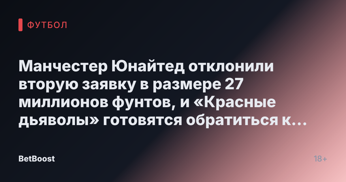 Манчестер Юнайтед отклонили вторую заявку в размере 27 миллионов фунтов, и «Красные дьяволы» готовятся обратиться к альтернативе за 15 миллионов.