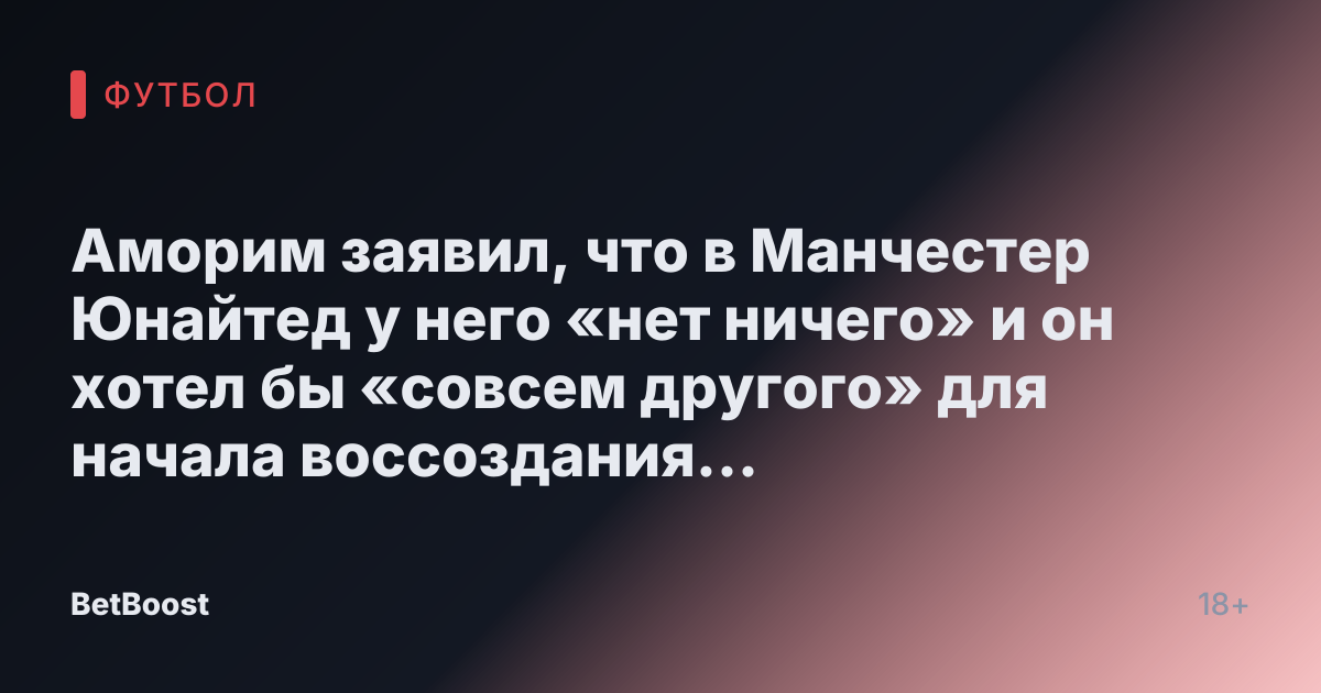 Аморим заявил, что в Манчестер Юнайтед у него «нет ничего» и он хотел бы «совсем другого» для начала воссоздания команды.