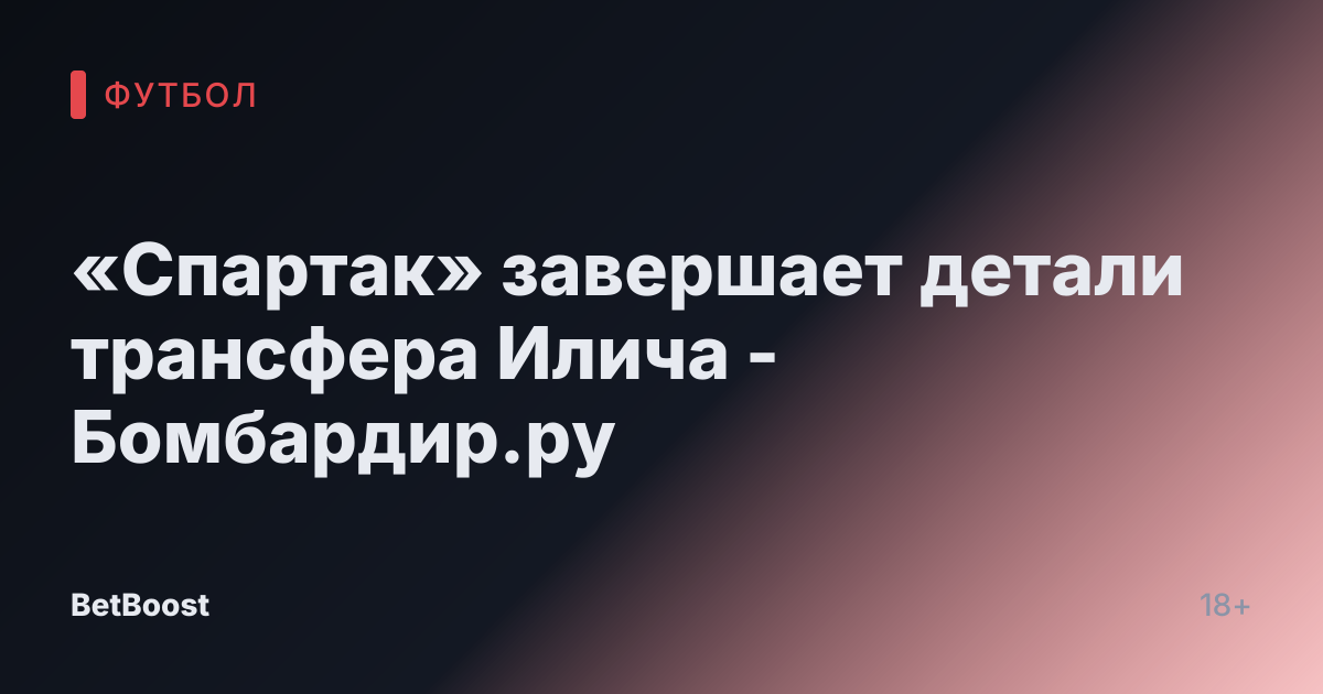 «Спартак» завершает детали трансфера Илича - Бомбардир.ру