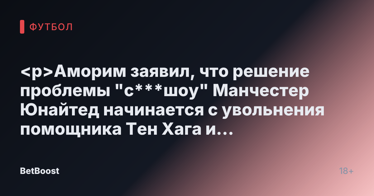 <p>Аморим заявил, что решение проблемы "с***шоу" Манчестер Юнайтед начинается с увольнения помощника Тен Хага и "очистки обстановки"</p>