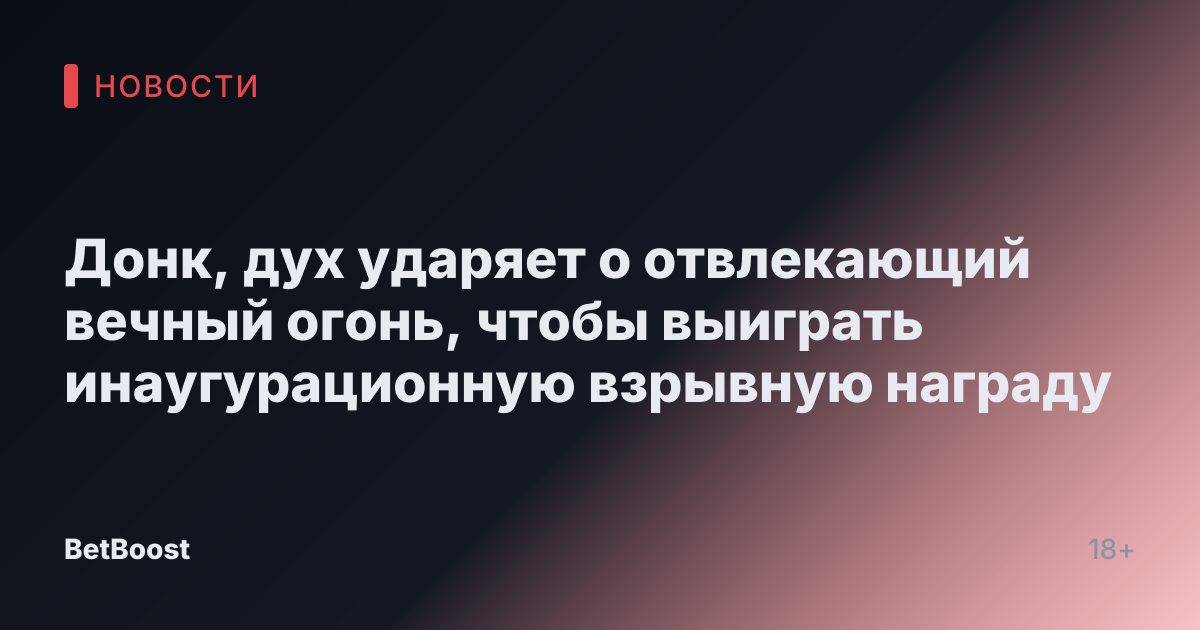 Донк, дух ударяет о отвлекающий вечный огонь, чтобы выиграть инаугурационную взрывную награду