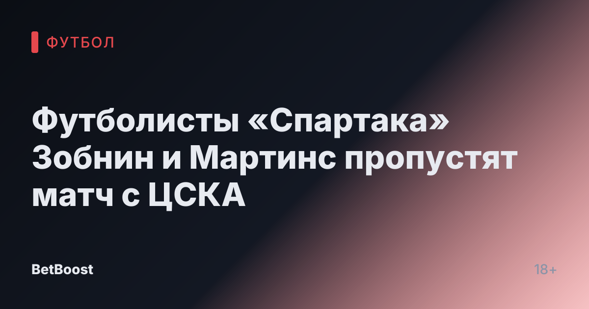Футболисты «Спартака» Зобнин и Мартинс пропустят матч с ЦСКА