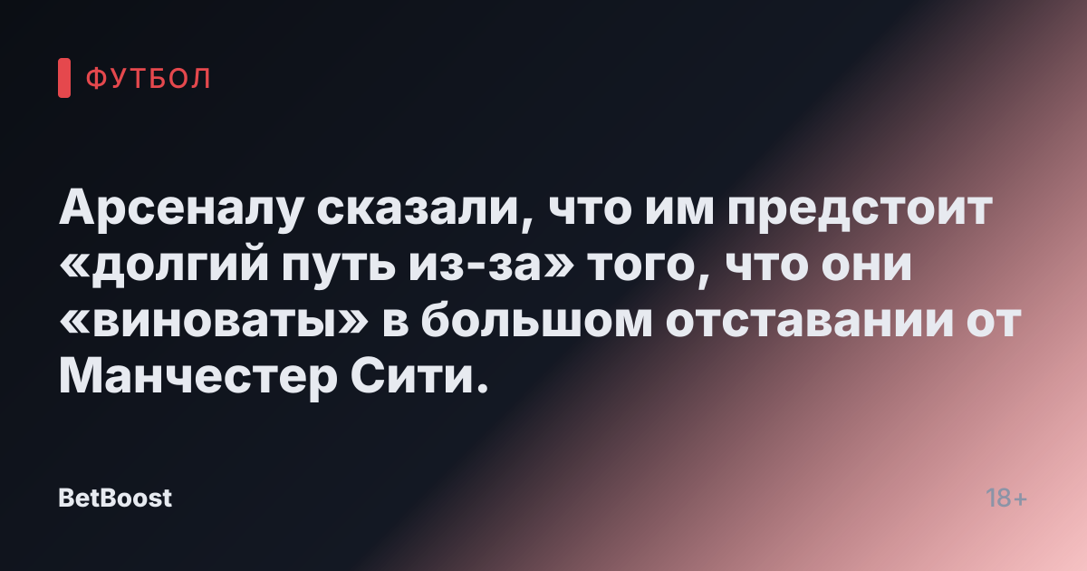 Арсеналу сказали, что им предстоит «долгий путь из-за» того, что они «виноваты» в большом отставании от Манчестер Сити.