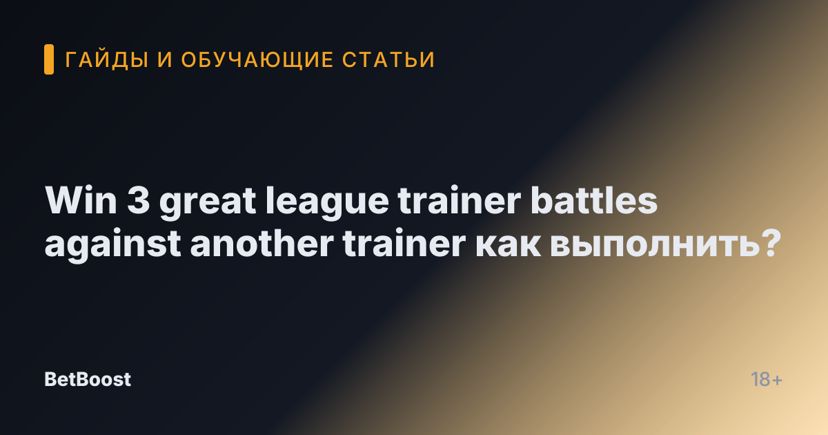 Win 3 great league trainer battles against another trainer как выполнить?