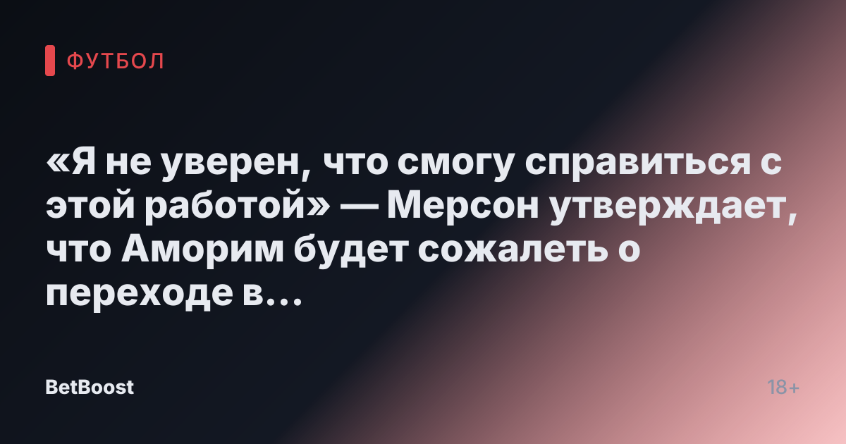 «Я не уверен, что смогу справиться с этой работой» — Мерсон утверждает, что Аморим будет сожалеть о переходе в Манчестер Юнайтед.