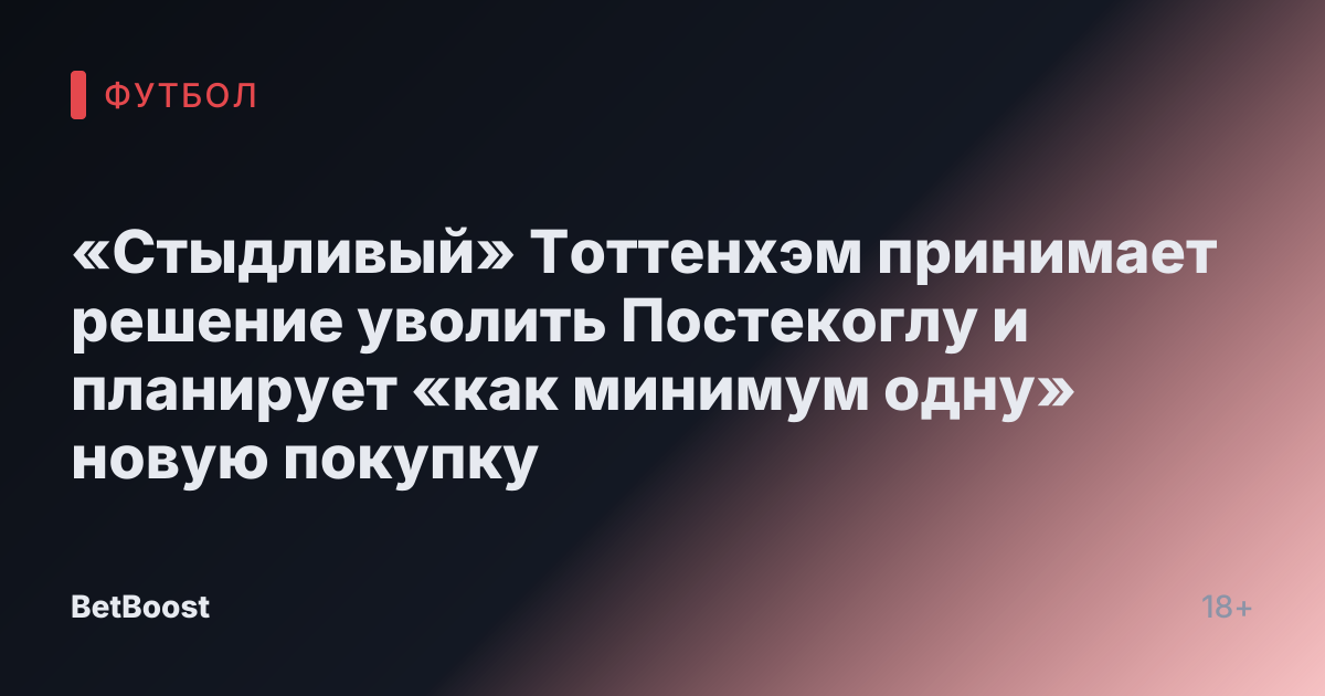 «Стыдливый» Тоттенхэм принимает решение уволить Постекоглу и планирует «как минимум одну» новую покупку