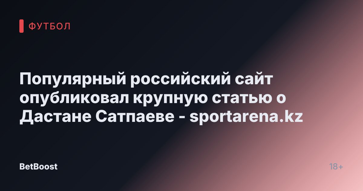 Популярный российский сайт опубликовал крупную статью о Дастане Сатпаеве - sportarena.kz