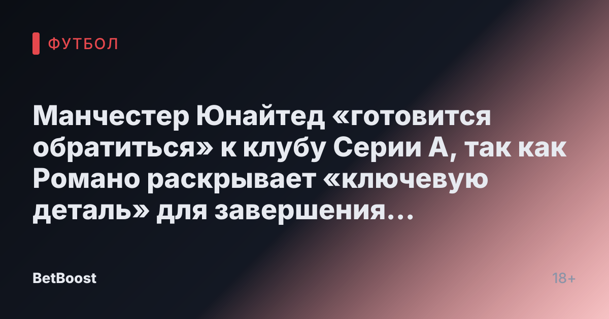 Манчестер Юнайтед «готовится обратиться» к клубу Серии А, так как Романо раскрывает «ключевую деталь» для завершения трансфера