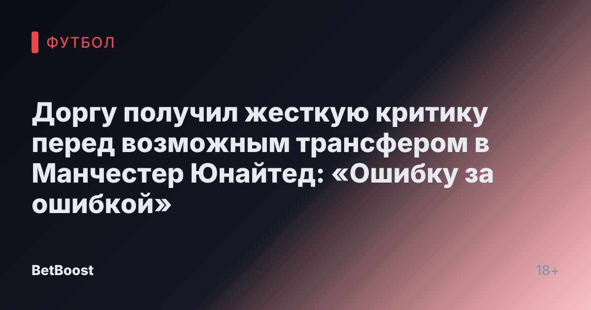 Доргу получил жесткую критику перед возможным трансфером в Манчестер Юнайтед: «Ошибку за ошибкой»