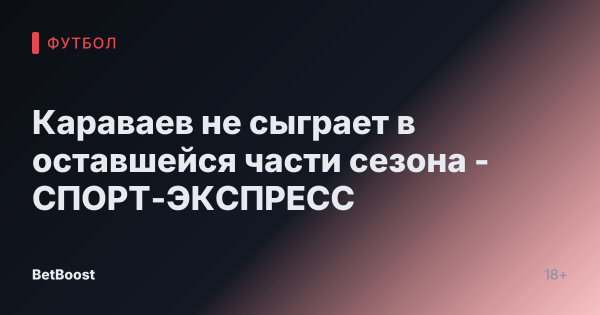 Караваев не сыграет в оставшейся части сезона - СПОРТ-ЭКСПРЕСС