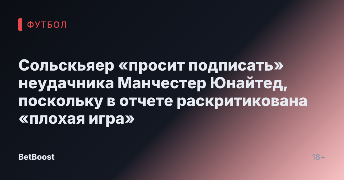 Сольскьяер «просит подписать» неудачника Манчестер Юнайтед, поскольку в отчете раскритикована «плохая игра»