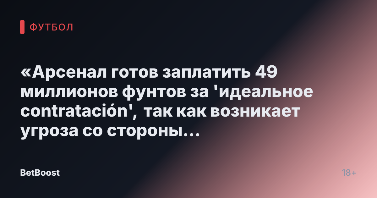 «Арсенал готов заплатить 49 миллионов фунтов за 'идеальное contratación', так как возникает угроза со стороны Тоттенхэма»