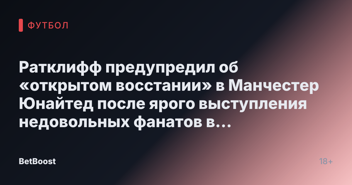 Ратклифф предупредил об «открытом восстании» в Манчестер Юнайтед после ярого выступления недовольных фанатов в нецензурной форме