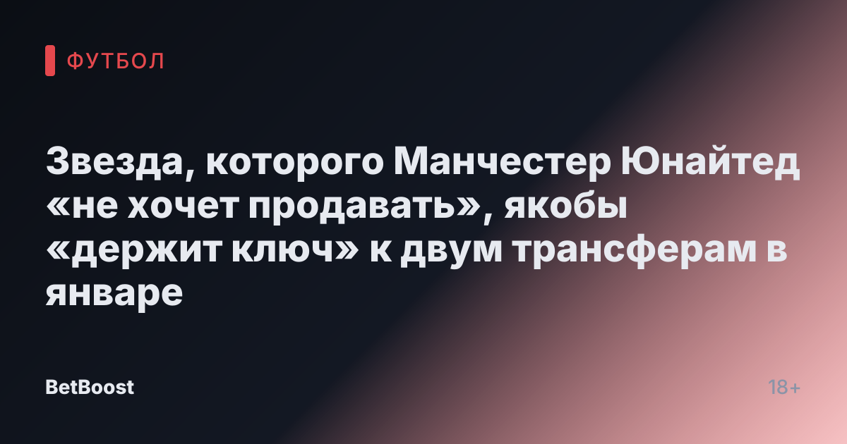 Звезда, которого Манчестер Юнайтед «не хочет продавать», якобы «держит ключ» к двум трансферам в январе