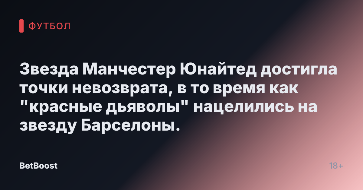 Звезда Манчестер Юнайтед достигла точки невозврата, в то время как "красные дьяволы" нацелились на звезду Барселоны.