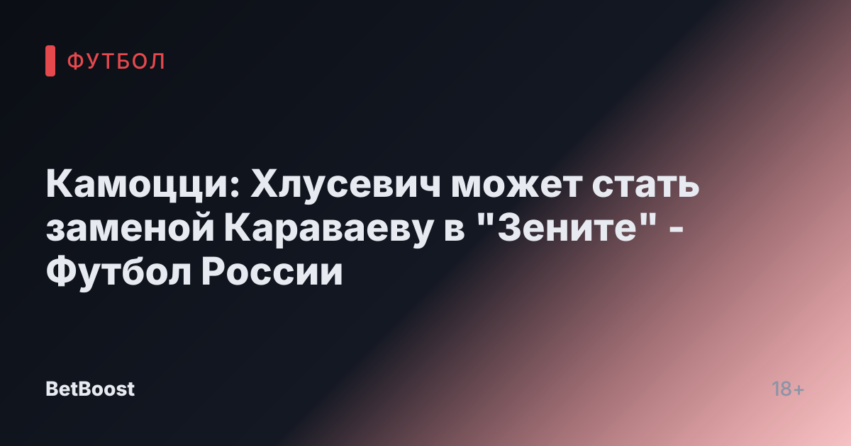 Камоцци: Хлусевич может стать заменой Караваеву в "Зените" - Футбол России