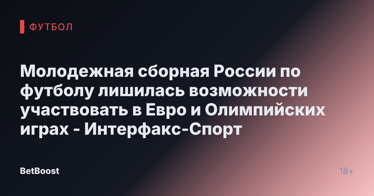 Молодежная сборная России по футболу лишилась возможности участвовать в Евро и Олимпийских играх - Интерфакс-Спорт