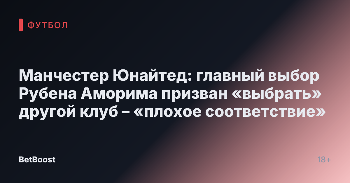 Манчестер Юнайтед: главный выбор Рубена Аморима призван «выбрать» другой клуб – «плохое соответствие»
