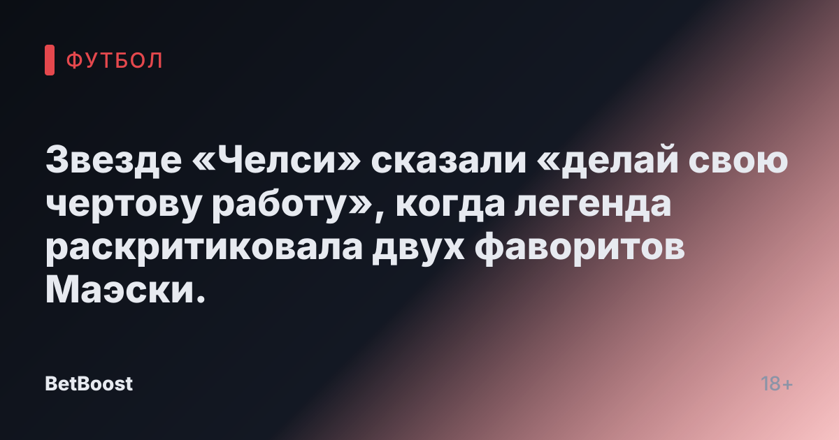 Звезде «Челси» сказали «делай свою чертову работу», когда легенда раскритиковала двух фаворитов Маэски.