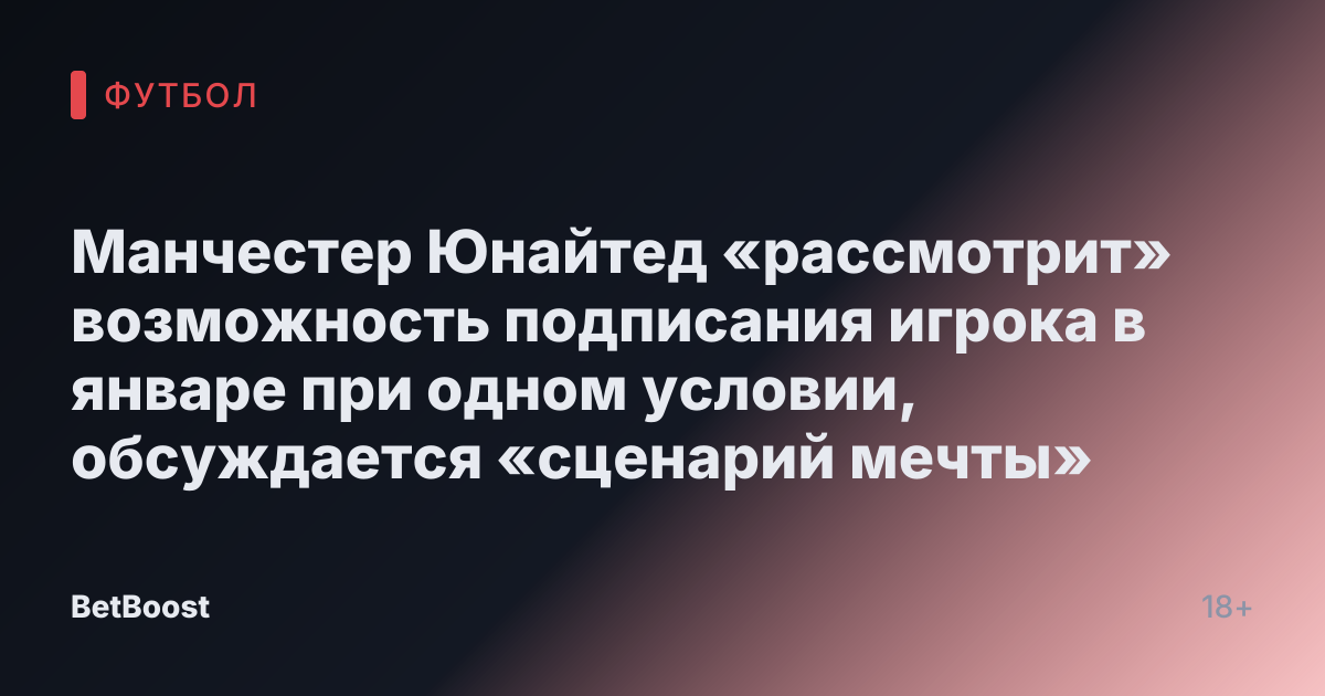 Манчестер Юнайтед «рассмотрит» возможность подписания игрока в январе при одном условии, обсуждается «сценарий мечты»