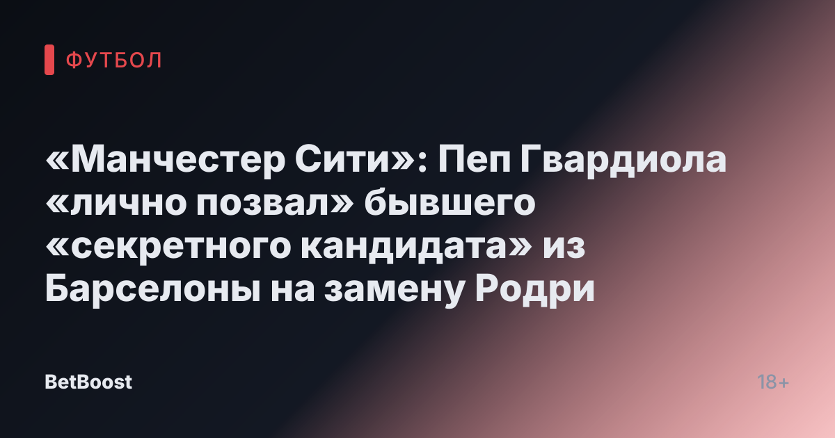 «Манчестер Сити»: Пеп Гвардиола «лично позвал» бывшего «секретного кандидата» из Барселоны на замену Родри