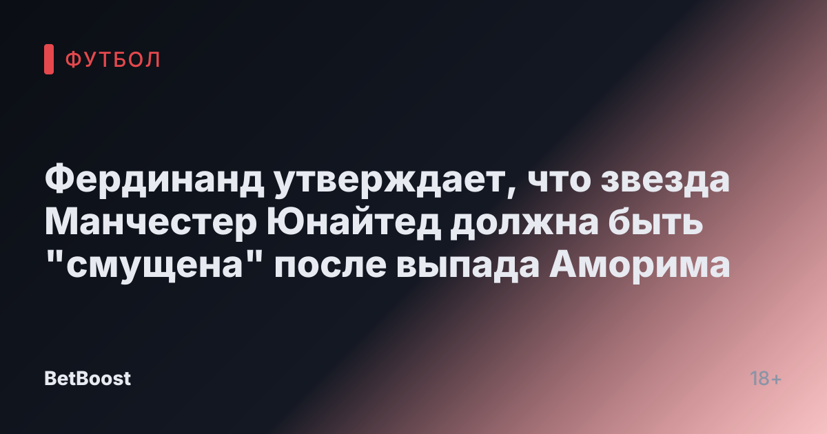 Фердинанд утверждает, что звезда Манчестер Юнайтед должна быть "смущена" после выпада Аморима