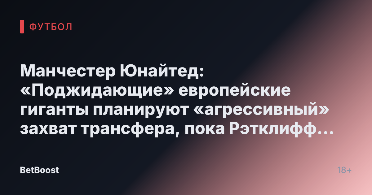 Манчестер Юнайтед: «Поджидающие» европейские гиганты планируют «агрессивный» захват трансфера, пока Рэтклифф «обдумывает активирование cláusula»