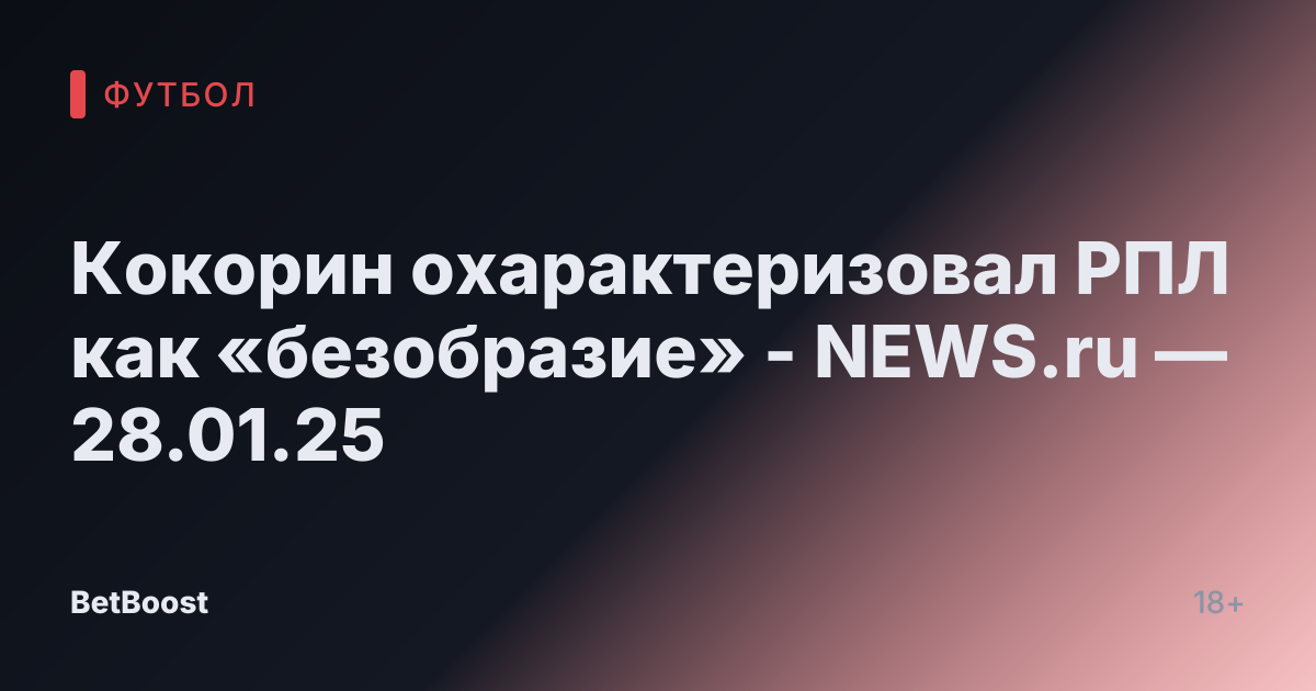 Кокорин охарактеризовал РПЛ как «безобразие» - NEWS.ru — 28.01.25