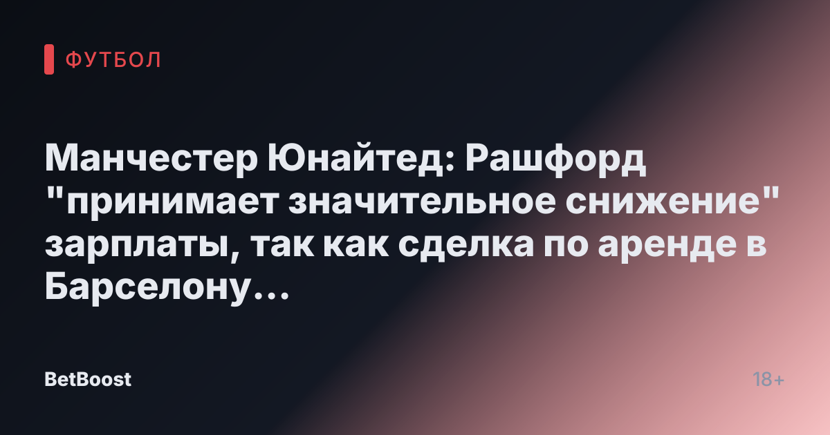 Манчестер Юнайтед: Рашфорд "принимает значительное снижение" зарплаты, так как сделка по аренде в Барселону "приближается".