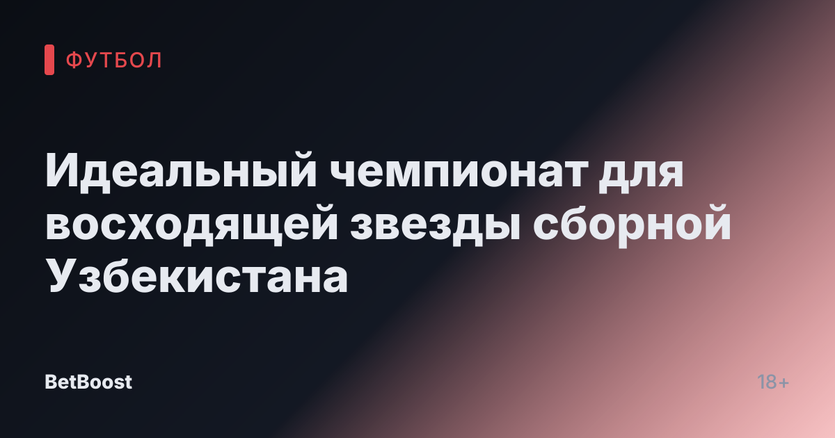 Идеальный чемпионат для восходящей звезды сборной Узбекистана
