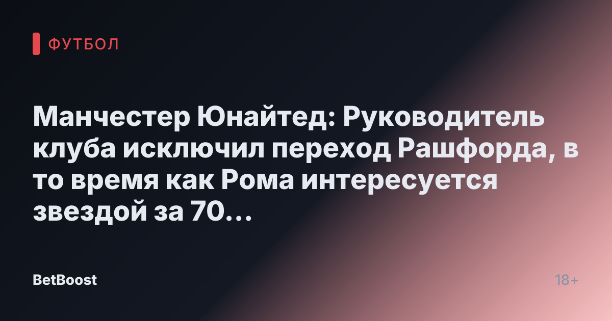 Манчестер Юнайтед: Руководитель клуба исключил переход Рашфорда, в то время как Рома интересуется звездой за 70 миллионов фунтов, который «открыт» к трансферу.