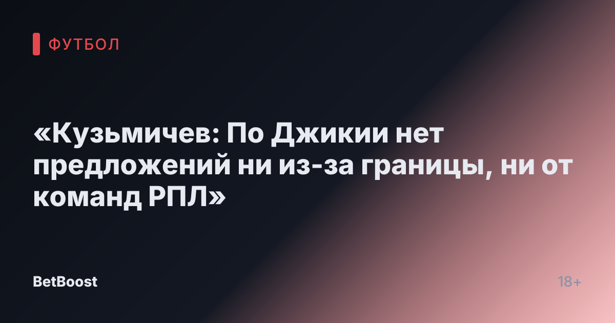 «Кузьмичев: По Джикии нет предложений ни из-за границы, ни от команд РПЛ»